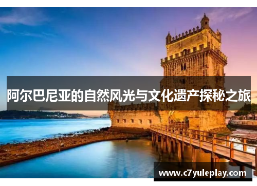 阿尔巴尼亚的自然风光与文化遗产探秘之旅