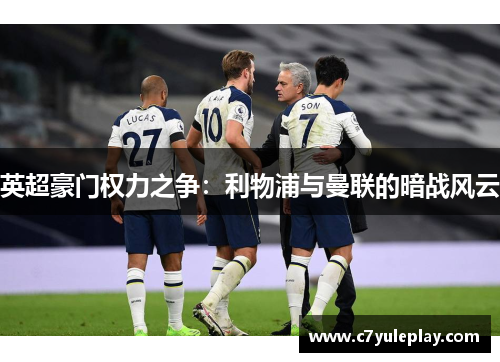 英超豪门权力之争：利物浦与曼联的暗战风云