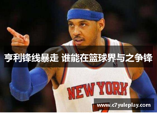 亨利锋线暴走 谁能在篮球界与之争锋