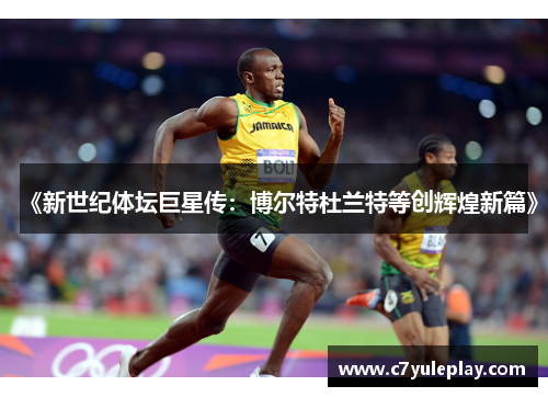 《新世纪体坛巨星传：博尔特杜兰特等创辉煌新篇》