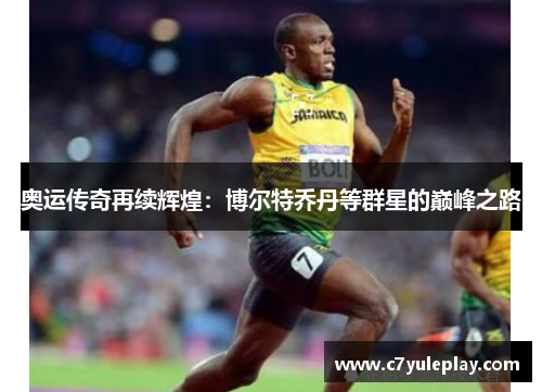 奥运传奇再续辉煌：博尔特乔丹等群星的巅峰之路