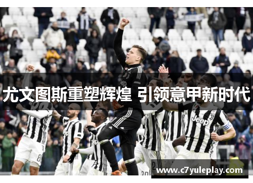 尤文图斯重塑辉煌 引领意甲新时代