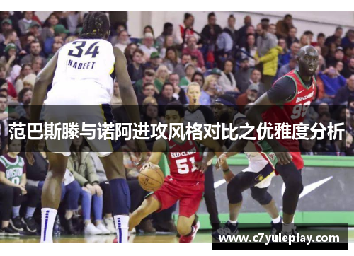 范巴斯滕与诺阿进攻风格对比之优雅度分析