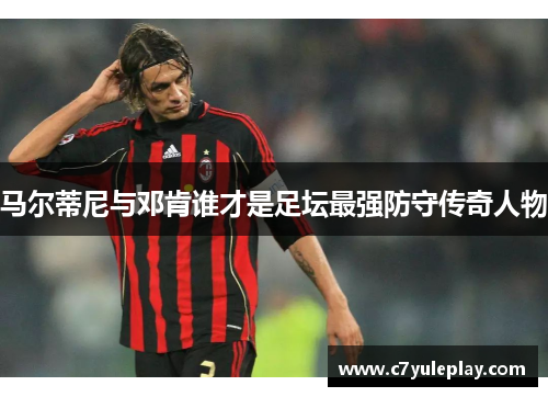马尔蒂尼与邓肯谁才是足坛最强防守传奇人物