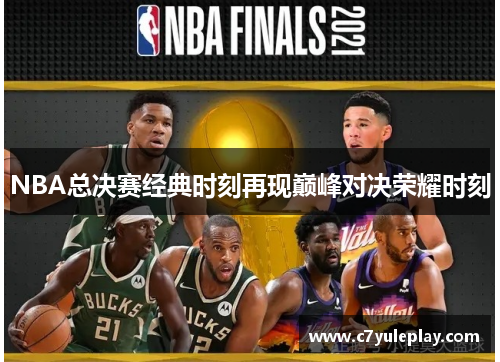 NBA总决赛经典时刻再现巅峰对决荣耀时刻