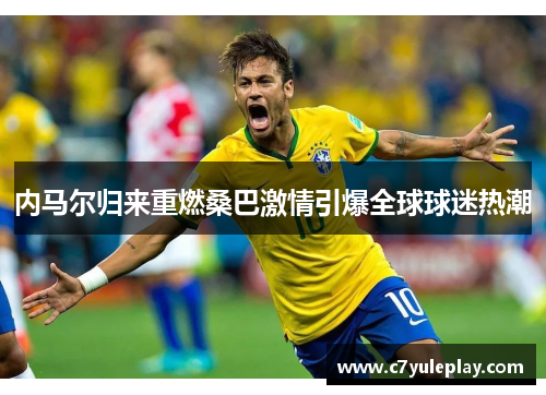 内马尔归来重燃桑巴激情引爆全球球迷热潮