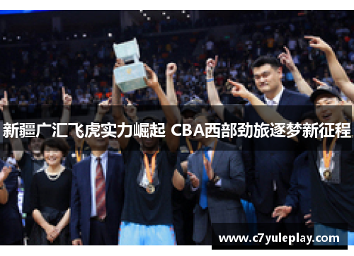 新疆广汇飞虎实力崛起 CBA西部劲旅逐梦新征程