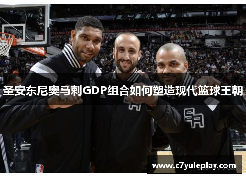 圣安东尼奥马刺GDP组合如何塑造现代篮球王朝