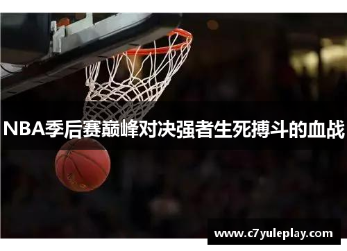 NBA季后赛巅峰对决强者生死搏斗的血战