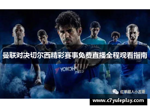 曼联对决切尔西精彩赛事免费直播全程观看指南
