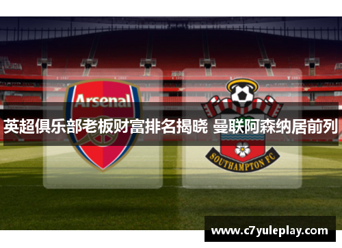 英超俱乐部老板财富排名揭晓 曼联阿森纳居前列