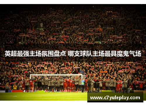英超最强主场氛围盘点 哪支球队主场最具魔鬼气场
