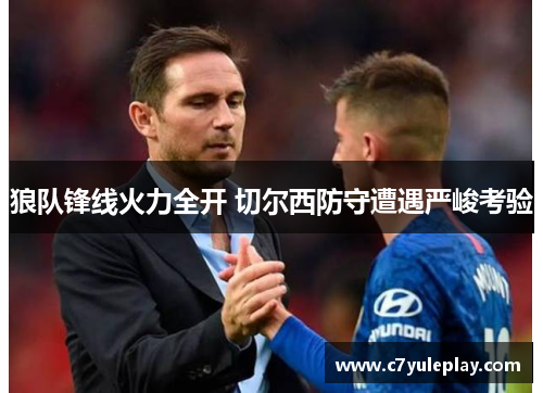 狼队锋线火力全开 切尔西防守遭遇严峻考验