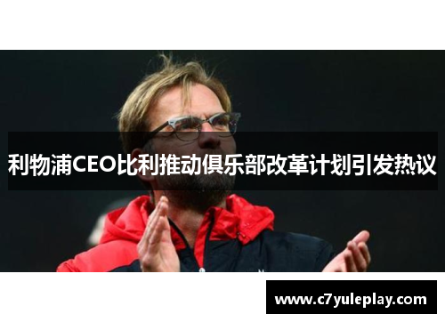 利物浦CEO比利推动俱乐部改革计划引发热议