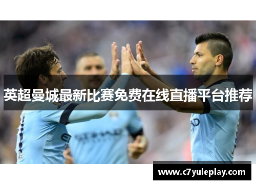 英超曼城最新比赛免费在线直播平台推荐