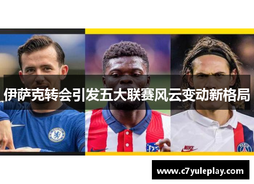 伊萨克转会引发五大联赛风云变动新格局