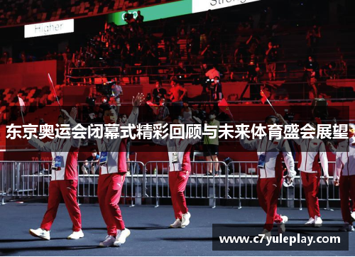 东京奥运会闭幕式精彩回顾与未来体育盛会展望