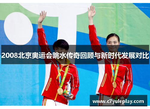2008北京奥运会跳水传奇回顾与新时代发展对比