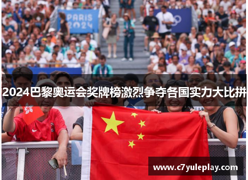 2024巴黎奥运会奖牌榜激烈争夺各国实力大比拼