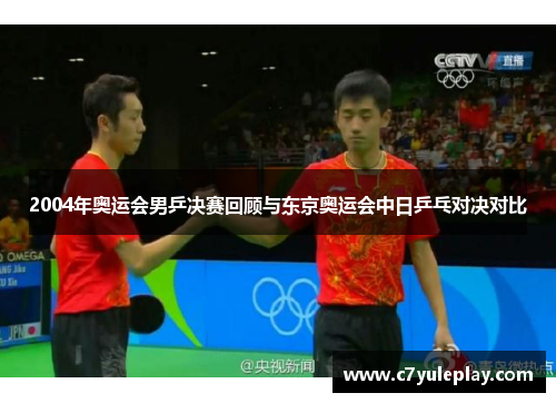 2004年奥运会男乒决赛回顾与东京奥运会中日乒乓对决对比